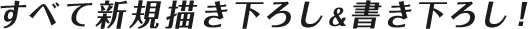 すべて新規描き下ろし&書き下ろし！