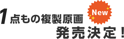 １点ものの複製原画の販売が決定！